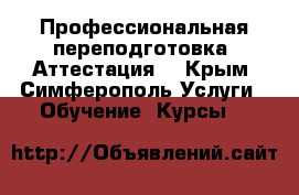 Профессиональная переподготовка. Аттестация. - Крым, Симферополь Услуги » Обучение. Курсы   